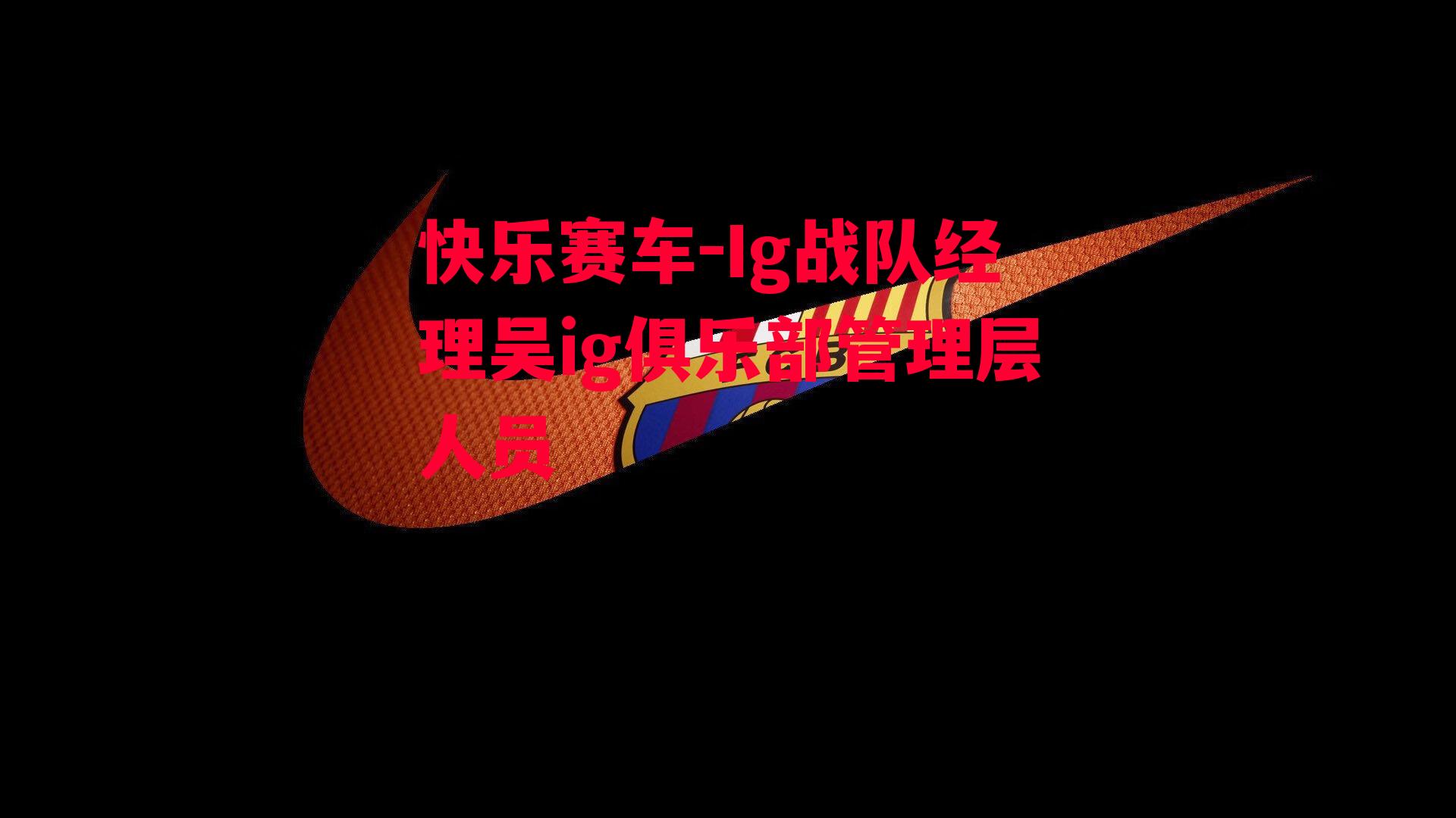 Ig战队经理吴ig俱乐部管理层人员